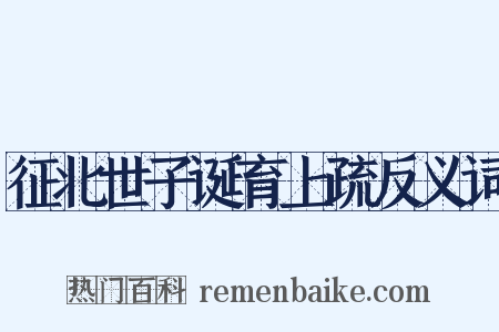 征北世子诞育上疏反义词是什么意思的图片